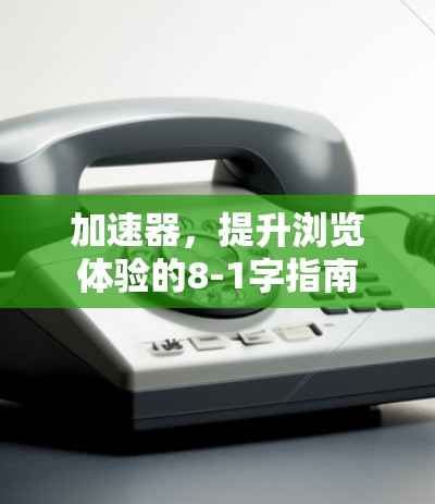 加速器，提升浏览体验的8-1字指南