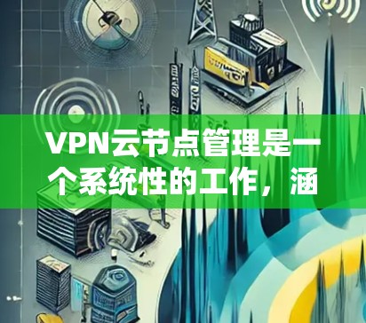 VPN云节点管理是一个系统性的工作,涵盖多个方面,包括协议选择、服务器部署、监控与管理、安全防护以及扩展与管理。以下是对该领域的详细介绍