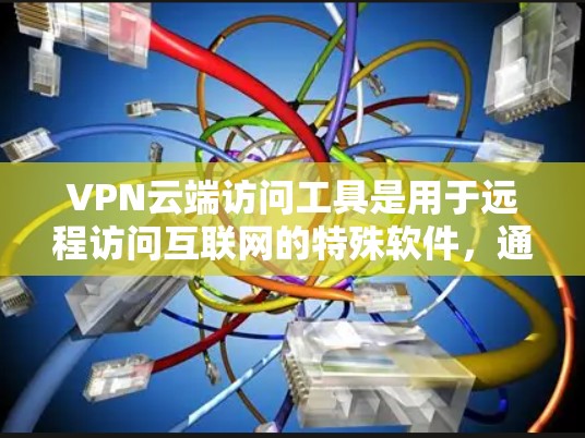 VPN云端访问工具是用于远程访问互联网的特殊软件,通过云端存储和传输访问物,以增强安全性。以下是关于VPN使用的详细指南