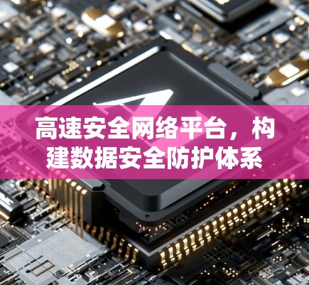 高速安全网络平台,构建数据安全防护体系