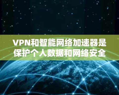 VPN和智能网络加速器是保护个人数据和网络安全的重要工具。以下是几种受欢迎的VPN和智能网络加速器推荐,供您参考 VPN和智能网络加速器是保护个人数据和网络安全的重要工具。以下是几种受欢迎的VPN和智能网络加速器推荐,供您参考