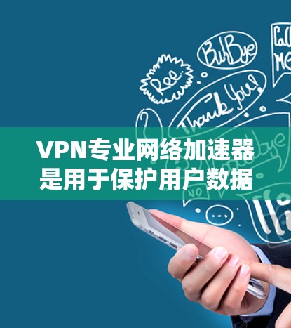 VPN专业网络加速器是用于保护用户数据和网络安全的工具,提供多种功能以提升用户体验。以下是推荐的一些VPN和专业网络加速器