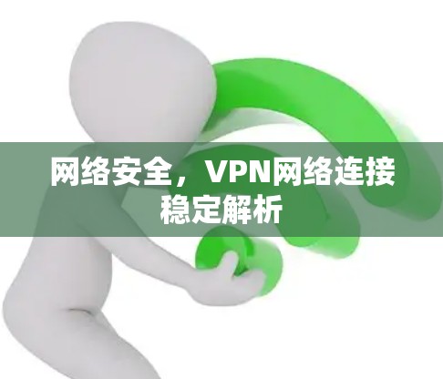 网络安全,VPN网络连接稳定解析