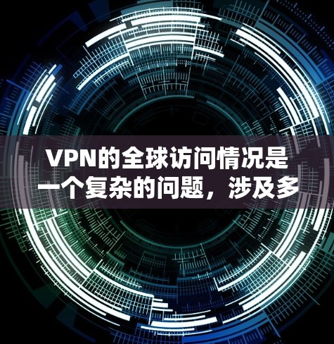 VPN的全球访问情况是一个复杂的问题,涉及多个方面,包括技术、安全性和用户使用习惯。以下是对 VPN 全球访问稳定性的详细分析