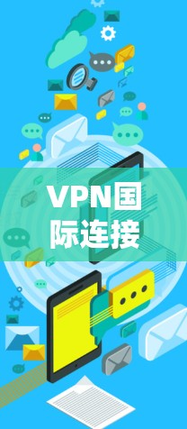 VPN国际连接的可靠与稳定