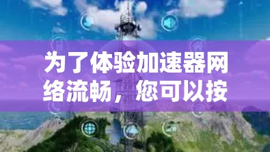 为了体验加速器网络流畅,您可以按照以下步骤进行
