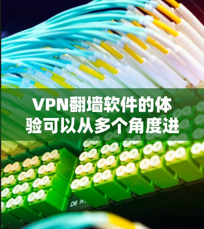 VPN翻墙软件的体验可以从多个角度进行综合评估,以下是一个结构化的总结