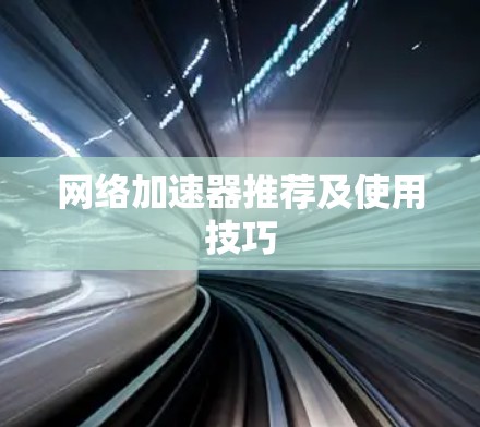 网络加速器推荐及使用技巧