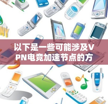 以下是一些可能涉及VPN电竞加速节点的方面