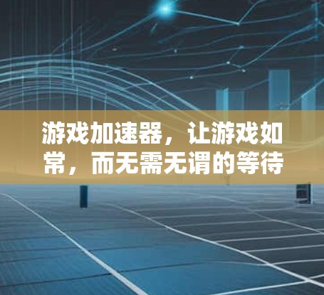 游戏加速器,让游戏如常,而无需无谓的等待