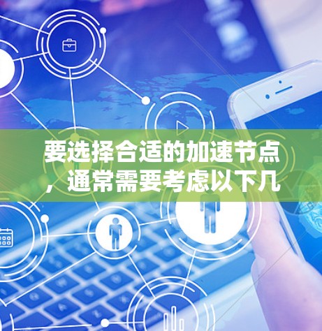 要选择合适的加速节点,通常需要考虑以下几个因素