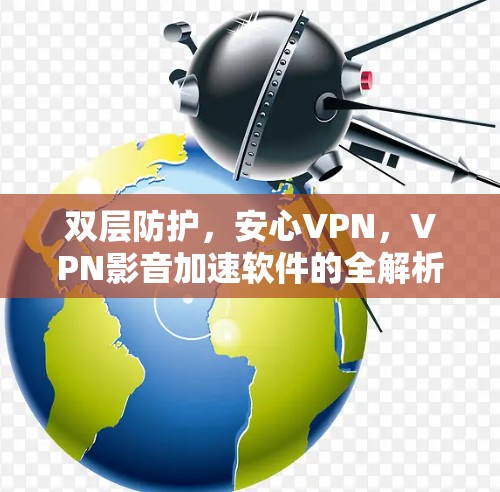 双层防护,安心VPN,VPN影音加速软件的全解析
