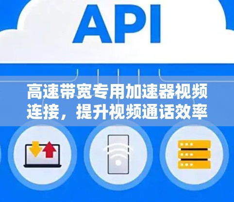 高速带宽专用加速器视频连接，提升视频通话效率的新解决方案