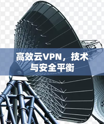 高效云VPN,技术与安全平衡