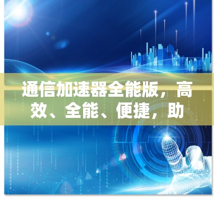 通信加速器全能版,高效、全能、便捷,助力通信工程高效化
