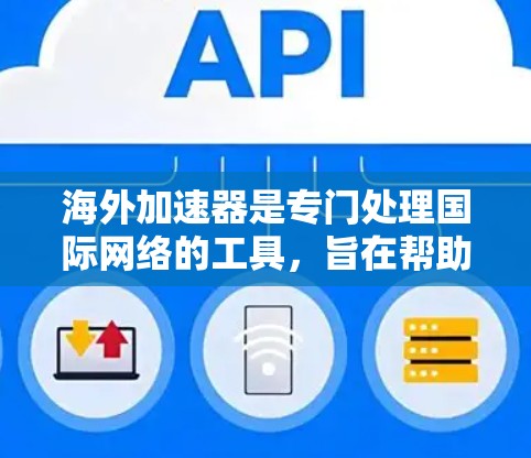 海外加速器是专门处理国际网络的工具，旨在帮助用户在国际网络上更快地下载和访问文件。以下是对海外加速器的详细分析