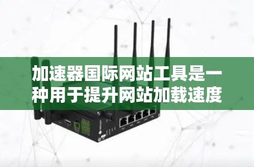 加速器国际网站工具是一种用于提升网站加载速度和性能的工具,旨在优化网站结构和加载路径,减少延迟并提高用户体验。以下是详细的步骤指南
