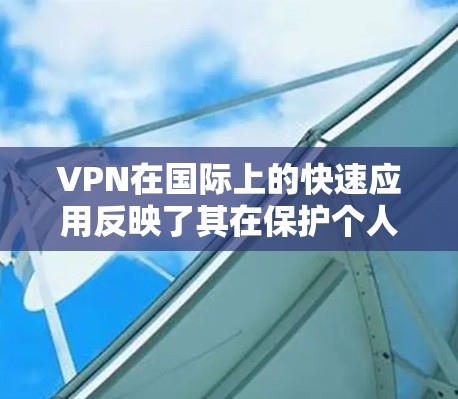 VPN在国际上的快速应用反映了其在保护个人隐私和网络安全方面的日益重要性。以下是一些详细的步骤,帮助您更好地理解和使用VPN