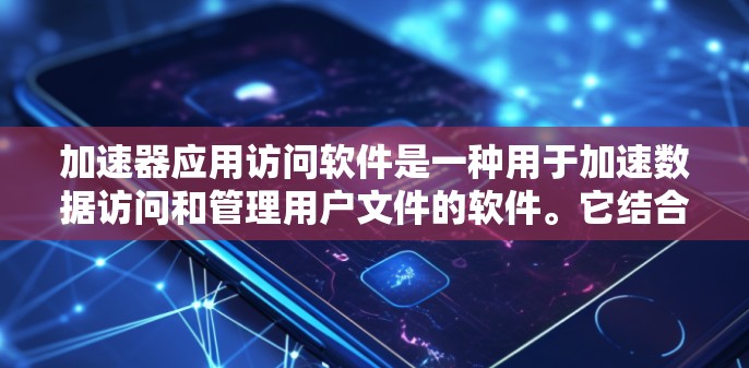 加速器应用访问软件是一种用于加速数据访问和管理用户文件的软件。它结合了加速器应用(如GDI、DirectDB)和访问软件,提供快速下载、权限管理、数据安全等功能。以下是详细的步骤指南