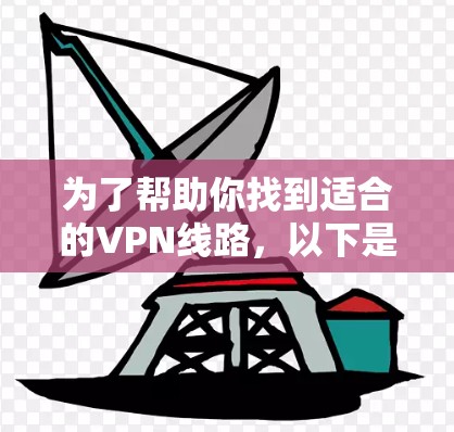 为了帮助你找到适合的VPN线路,以下是一些综合考虑因素的推荐,涵盖多个方面,帮助你更好地满足你的需求