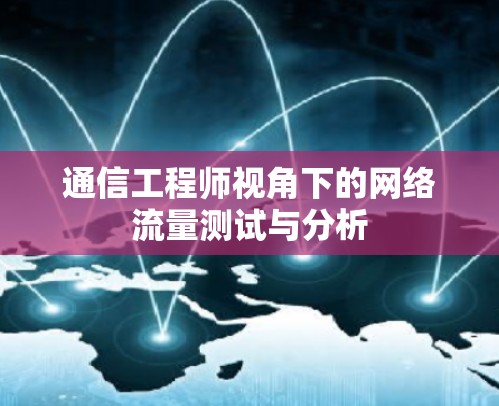 通信工程师视角下的网络流量测试与分析