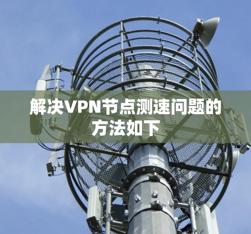 解决VPN节点测速问题的方法如下 解决VPN节点测速问题的方法如下