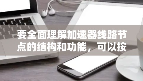 要全面理解加速器线路节点的结构和功能,可以按照以下步骤进行 要全面理解加速器线路节点的结构和功能,可以按照以下步骤进行