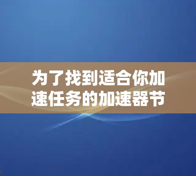 为了找到适合你加速任务的加速器节点,您可以按照以下步骤进行选择