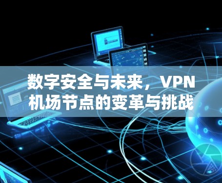 数字安全与未来,VPN机场节点的变革与挑战 数字安全与未来,VPN机场节点的变革与挑战