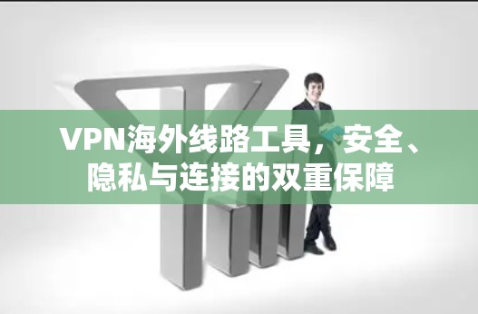 VPN海外线路工具,安全、隐私与连接的双重保障 VPN海外线路工具,安全、隐私与连接的双重保障