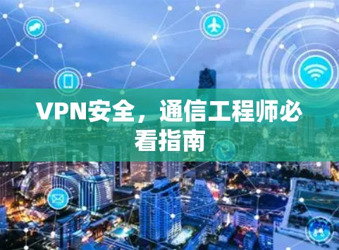 VPN安全,通信工程师必看指南 VPN安全,通信工程师必看指南