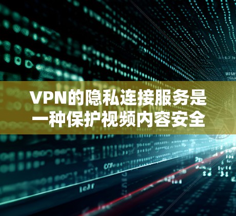 VPN的隐私连接服务是一种保护视频内容安全性的技术,通过加密视频内容和处理视频内容的权限,确保视频内容的安全性,防止被非法访问或分解。以下是该技术的详细解释