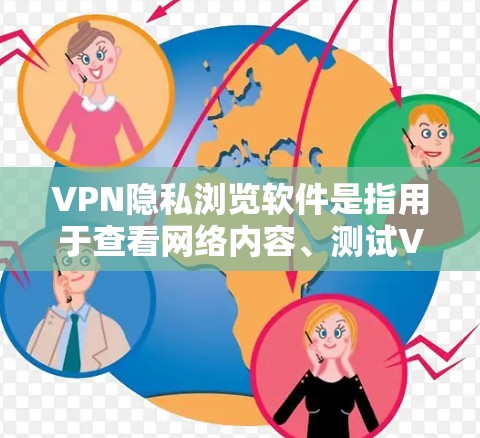VPN隐私浏览软件是指用于查看网络内容、测试VPN安全性的软件工具。这些软件通常支持查看特定网站、视频、新闻等,以确保用户能够安全地访问互联网。以下是一些常见的VPN隐私浏览软件