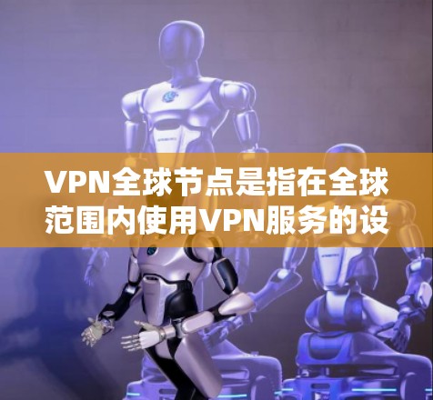 VPN全球节点是指在全球范围内使用VPN服务的设备或网络节点。这些节点是全球网络的一部分,通常由各国的VPN服务提供商控制 VPN全球节点是指在全球范围内使用VPN服务的设备或网络节点。这些节点是全球网络的一部分,通常由各国的VPN服务提供商控制
