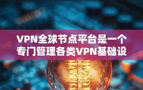 VPN全球节点平台是一个专门管理各类VPN基础设施的网络服务,旨在提供安全、便捷的互联网访问服务。以下是对该领域的详细介绍 VPN全球节点平台是一个专门管理各类VPN基础设施的网络服务,旨在提供安全、便捷的互联网访问服务。以下是对该领域的详细介绍