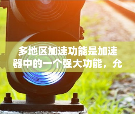 多地区加速功能是加速器中的一个强大功能,允许用户连接多个地区,从而推广同一产品或服务在不同区域。以下是一个清晰的步骤指南 多地区加速功能是加速器中的一个强大功能,允许用户连接多个地区,从而推广同一产品或服务在不同区域。以下是一个清晰的步骤指南