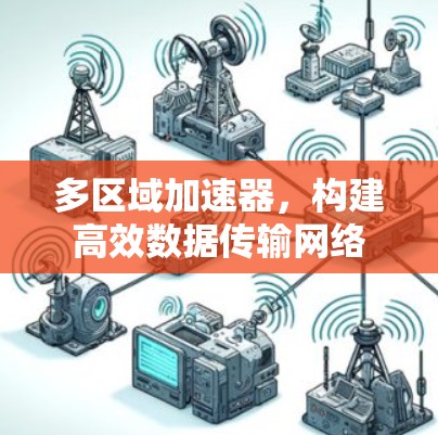 多区域加速器,构建高效数据传输网络 多区域加速器,构建高效数据传输网络