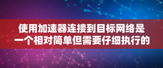使用加速器连接到目标网络是一个相对简单但需要仔细执行的步骤。以下是一个清晰的教程指南,帮助您成功连接到目标网络 使用加速器连接到目标网络是一个相对简单但需要仔细执行的步骤。以下是一个清晰的教程指南,帮助您成功连接到目标网络