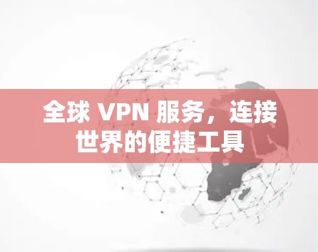 全球 VPN 服务，连接世界的便捷工具