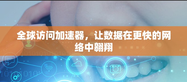 全球访问加速器,让数据在更快的网络中翱翔 全球访问加速器,让数据在更快的网络中翱翔