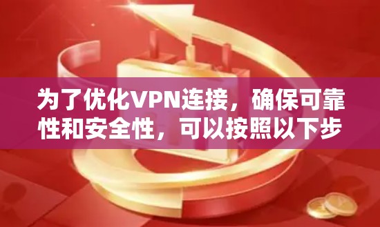 为了优化VPN连接，确保可靠性和安全性，可以按照以下步骤进行操作