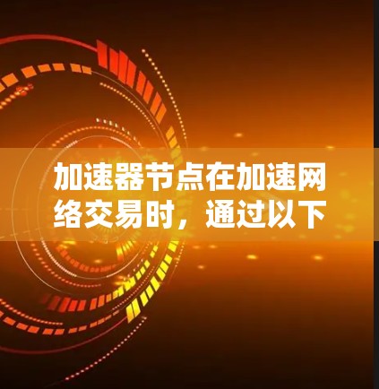 加速器节点在加速网络交易时,通过以下方式分享资源 加速器节点在加速网络交易时,通过以下方式分享资源
