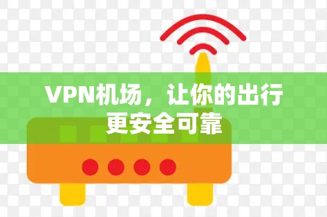VPN机场,让你的出行更安全可靠