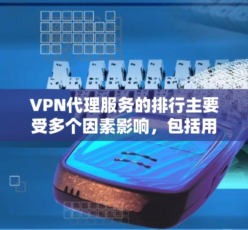VPN代理服务的排行主要受多个因素影响,包括用户数量、可信度、安全性和稳定性、价格、技术可靠性、品牌信誉和技术选择,以及用户反馈机制。以下是这些因素的详细分析