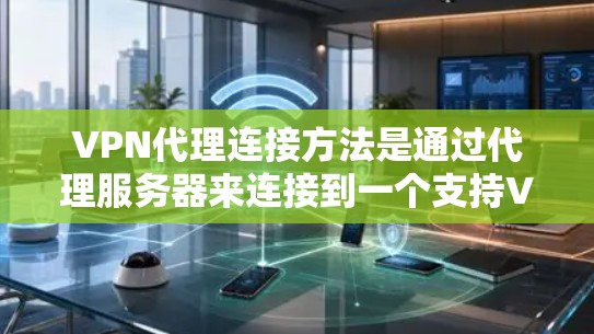 VPN代理连接方法是通过代理服务器来连接到一个支持VPN服务的服务器。以下是一个详细的步骤指南