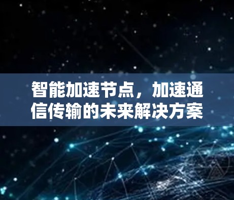智能加速节点，加速通信传输的未来解决方案