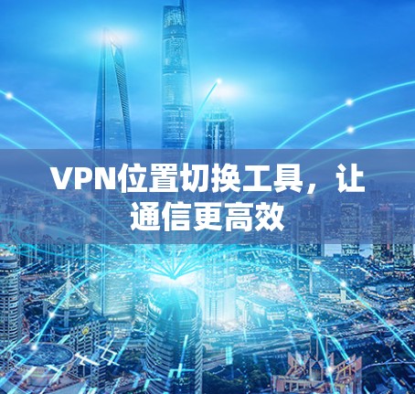 VPN位置切换工具,让通信更高效