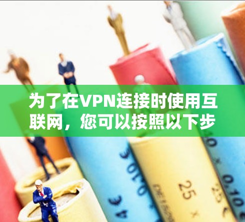 为了在VPN连接时使用互联网，您可以按照以下步骤操作