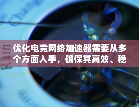优化电竞网络加速器需要从多个方面入手，确保其高效、稳定运行。以下是一步步的优化建议