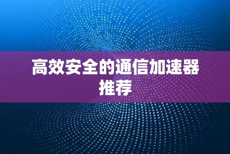 高效安全的通信加速器推荐